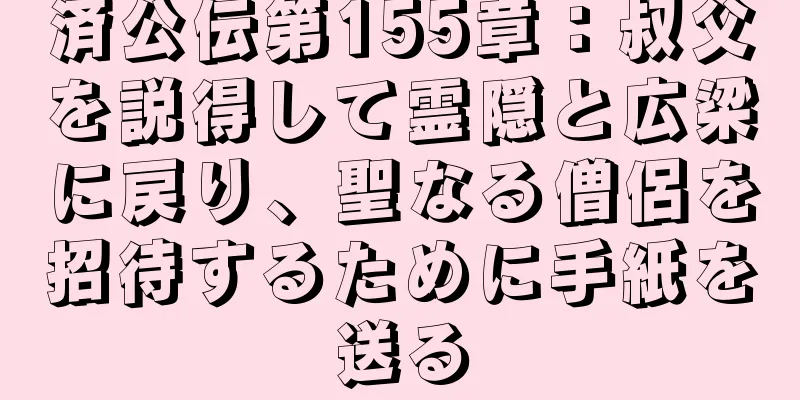 済公伝第155章：叔父を説得して霊隠と広梁に戻り、聖なる僧侶を招待するために手紙を送る