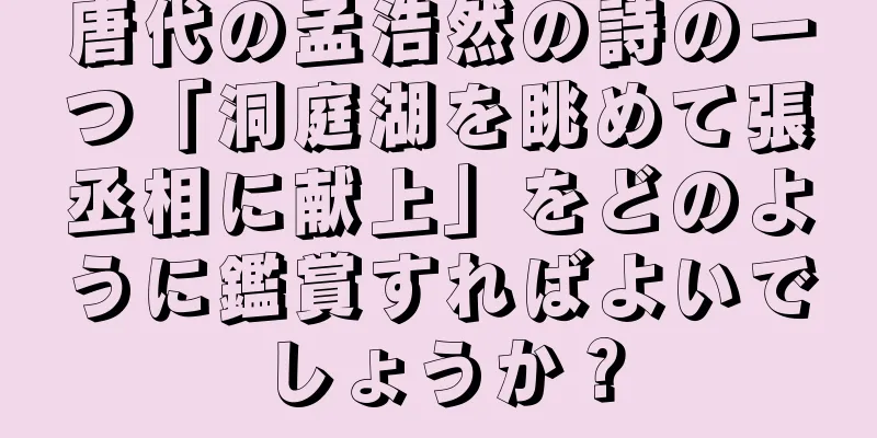唐代の孟浩然の詩の一つ「洞庭湖を眺めて張丞相に献上」をどのように鑑賞すればよいでしょうか？