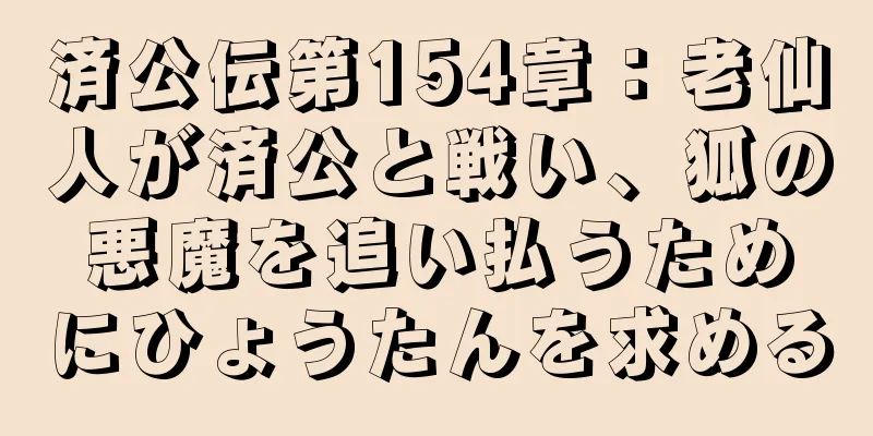 済公伝第154章：老仙人が済公と戦い、狐の悪魔を追い払うためにひょうたんを求める