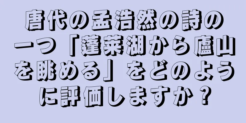 唐代の孟浩然の詩の一つ「蓬莱湖から廬山を眺める」をどのように評価しますか？