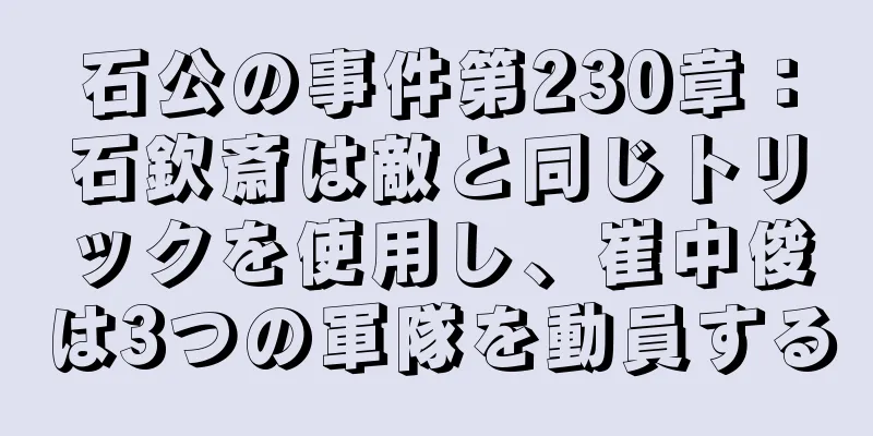 石公の事件第230章：石欽斎は敵と同じトリックを使用し、崔中俊は3つの軍隊を動員する