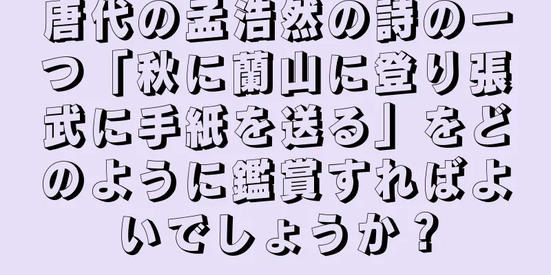 唐代の孟浩然の詩の一つ「秋に蘭山に登り張武に手紙を送る」をどのように鑑賞すればよいでしょうか？