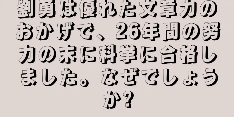 劉勇は優れた文章力のおかげで、26年間の努力の末に科挙に合格しました。なぜでしょうか?