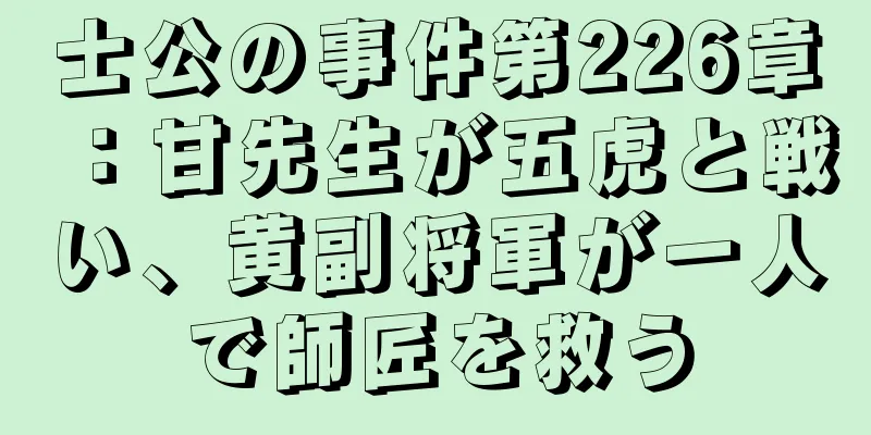 士公の事件第226章：甘先生が五虎と戦い、黄副将軍が一人で師匠を救う