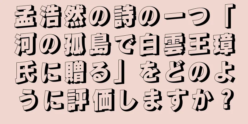 孟浩然の詩の一つ「河の孤島で白雲王璋氏に贈る」をどのように評価しますか？