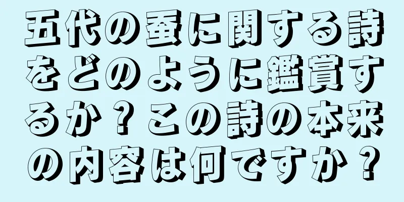 五代の蚕に関する詩をどのように鑑賞するか？この詩の本来の内容は何ですか？