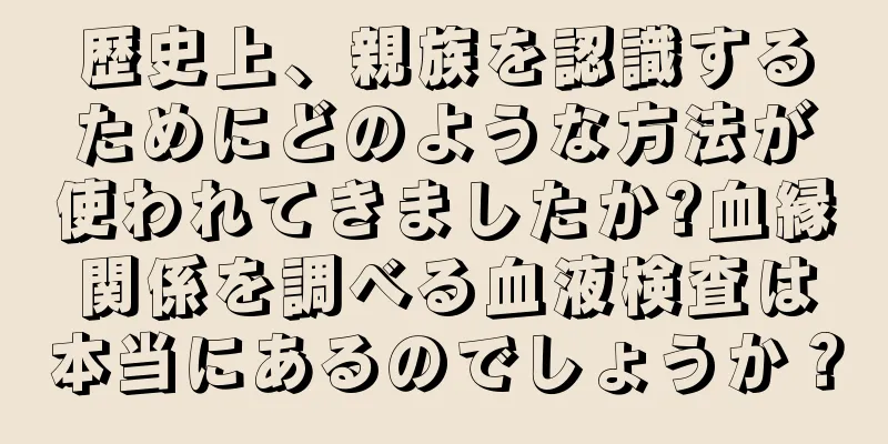 歴史上、親族を認識するためにどのような方法が使われてきましたか?血縁関係を調べる血液検査は本当にあるのでしょうか？
