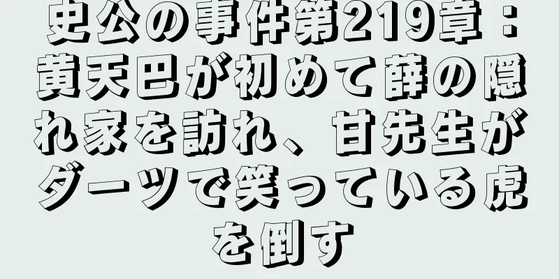 史公の事件第219章：黄天巴が初めて薛の隠れ家を訪れ、甘先生がダーツで笑っている虎を倒す