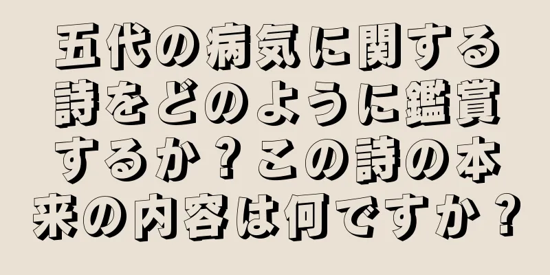 五代の病気に関する詩をどのように鑑賞するか？この詩の本来の内容は何ですか？