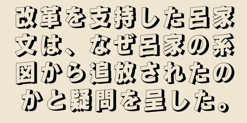 改革を支持した呂家文は、なぜ呂家の系図から追放されたのかと疑問を呈した。