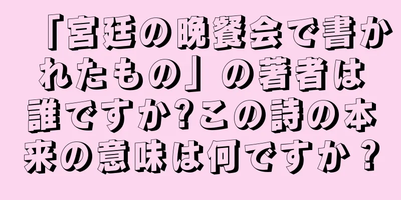 「宮廷の晩餐会で書かれたもの」の著者は誰ですか?この詩の本来の意味は何ですか？