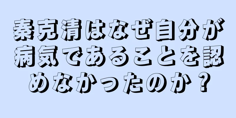 秦克清はなぜ自分が病気であることを認めなかったのか？