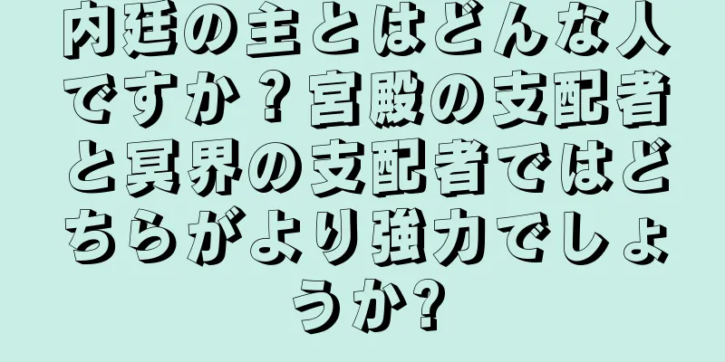 内廷の主とはどんな人ですか？宮殿の支配者と冥界の支配者ではどちらがより強力でしょうか?