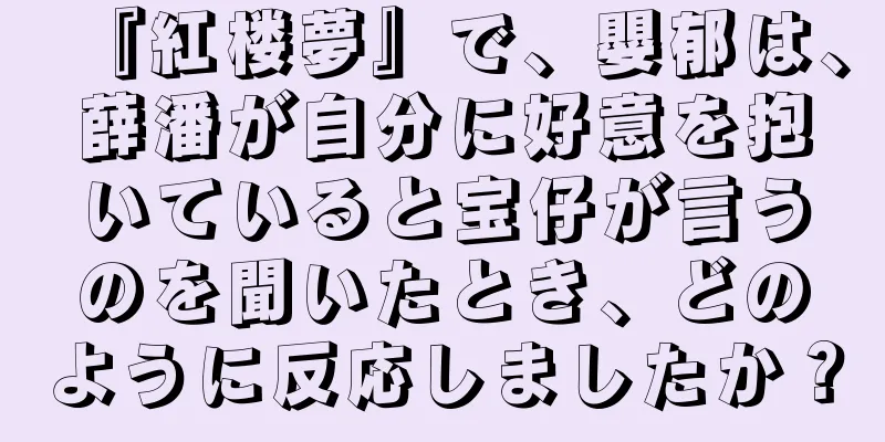 『紅楼夢』で、嬰郁は、薛潘が自分に好意を抱いていると宝仔が言うのを聞いたとき、どのように反応しましたか？