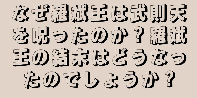 なぜ羅斌王は武則天を呪ったのか？羅斌王の結末はどうなったのでしょうか？