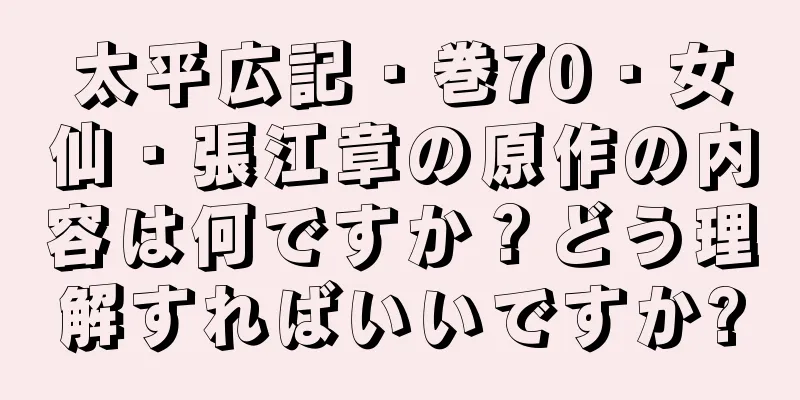 太平広記・巻70・女仙・張江章の原作の内容は何ですか？どう理解すればいいですか?