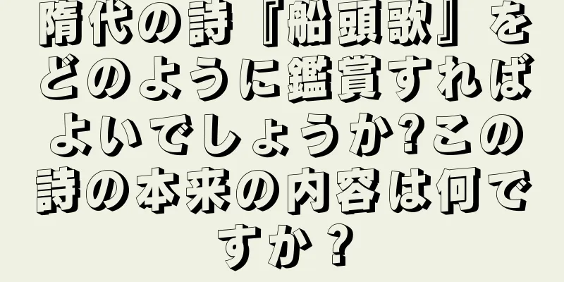 隋代の詩『船頭歌』をどのように鑑賞すればよいでしょうか?この詩の本来の内容は何ですか？