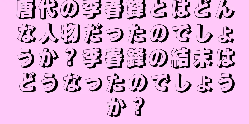 唐代の李春鋒とはどんな人物だったのでしょうか？李春鋒の結末はどうなったのでしょうか？