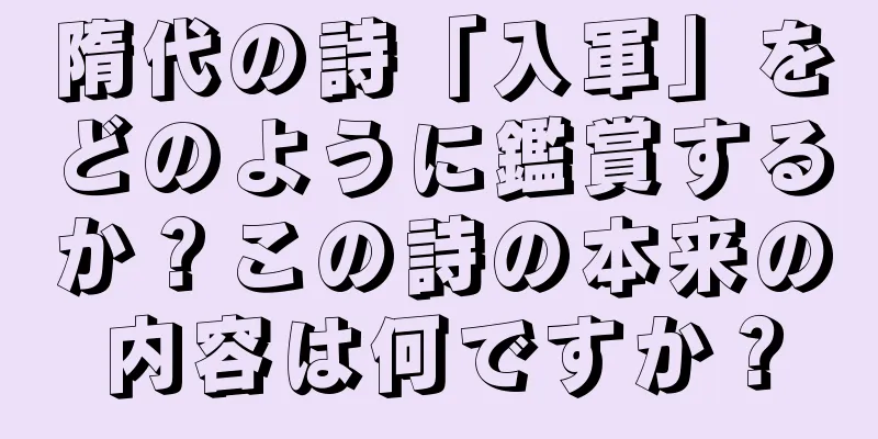 隋代の詩「入軍」をどのように鑑賞するか？この詩の本来の内容は何ですか？