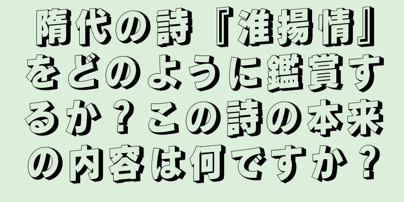 隋代の詩『淮揚情』をどのように鑑賞するか？この詩の本来の内容は何ですか？