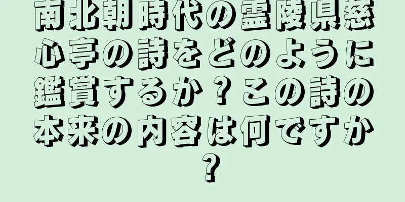 南北朝時代の霊陵県慈心亭の詩をどのように鑑賞するか？この詩の本来の内容は何ですか？
