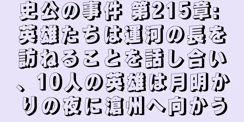 史公の事件 第215章: 英雄たちは運河の長を訪ねることを話し合い、10人の英雄は月明かりの夜に滄州へ向かう