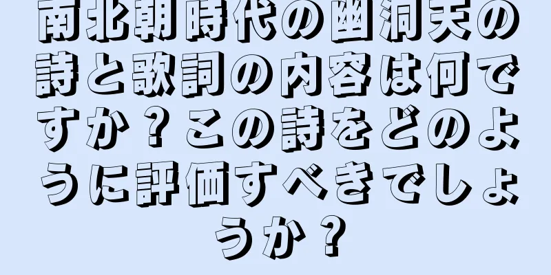 南北朝時代の幽洞天の詩と歌詞の内容は何ですか？この詩をどのように評価すべきでしょうか？