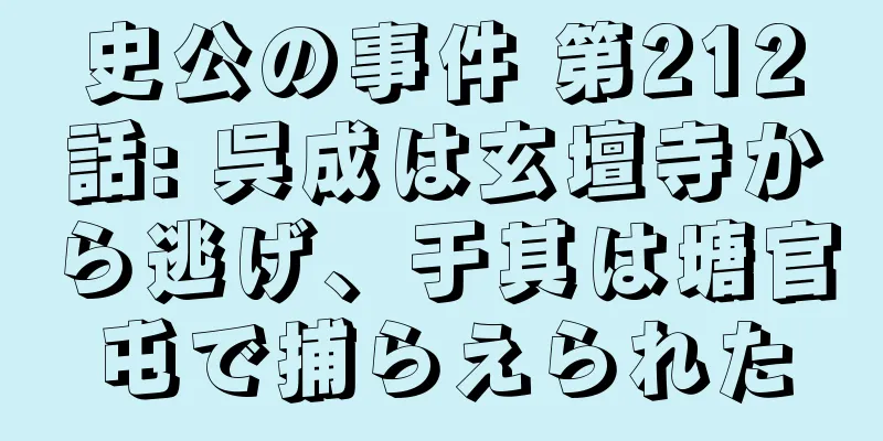 史公の事件 第212話: 呉成は玄壇寺から逃げ、于其は塘官屯で捕らえられた