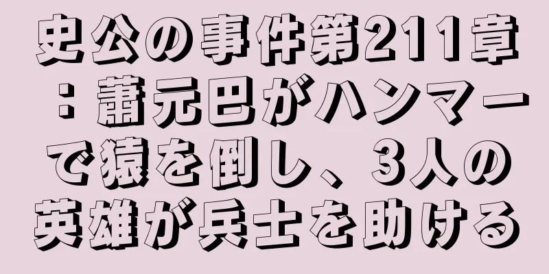 史公の事件第211章：蕭元巴がハンマーで猿を倒し、3人の英雄が兵士を助ける