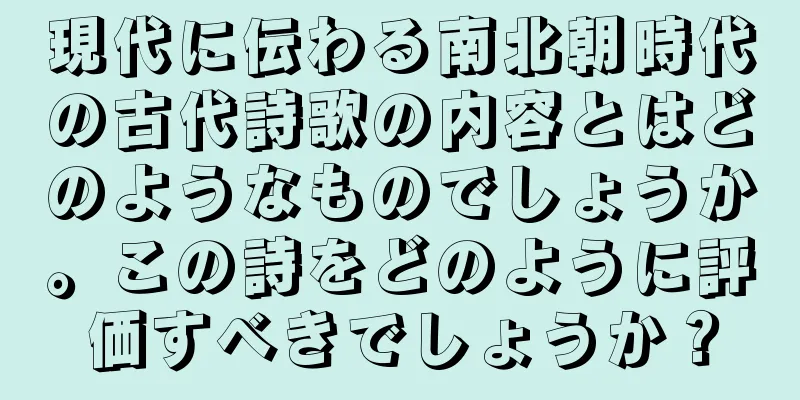 現代に伝わる南北朝時代の古代詩歌の内容とはどのようなものでしょうか。この詩をどのように評価すべきでしょうか？