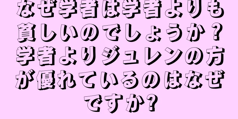 なぜ学者は学者よりも貧しいのでしょうか？学者よりジュレンの方が優れているのはなぜですか?