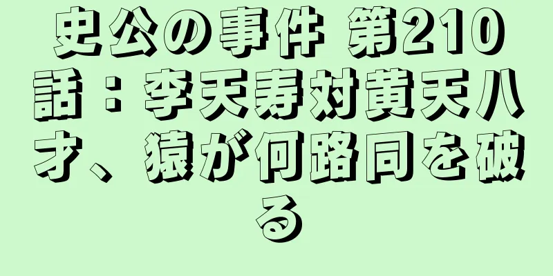 史公の事件 第210話：李天寿対黄天八才、猿が何路同を破る