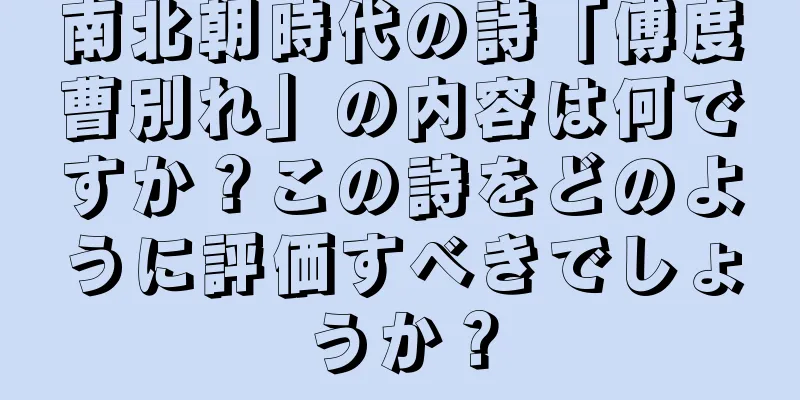南北朝時代の詩「傅度曹別れ」の内容は何ですか？この詩をどのように評価すべきでしょうか？