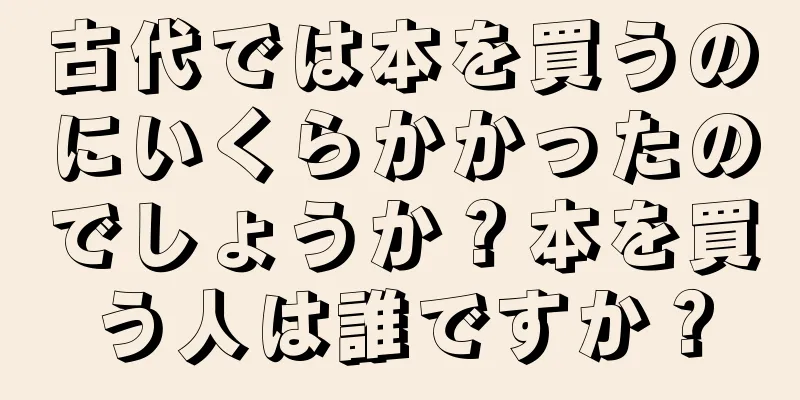 古代では本を買うのにいくらかかったのでしょうか？本を買う人は誰ですか？