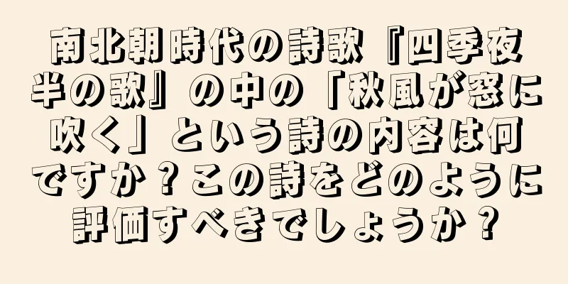 南北朝時代の詩歌『四季夜半の歌』の中の「秋風が窓に吹く」という詩の内容は何ですか？この詩をどのように評価すべきでしょうか？
