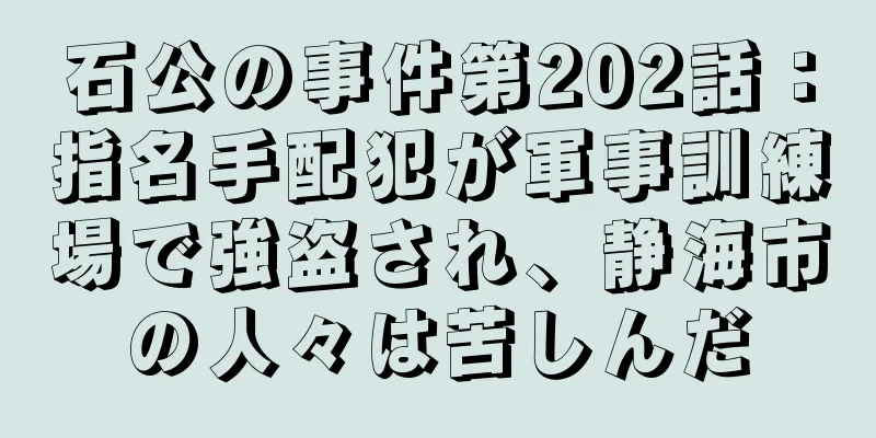 石公の事件第202話：指名手配犯が軍事訓練場で強盗され、静海市の人々は苦しんだ
