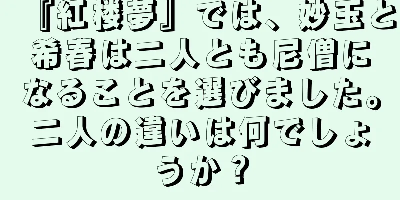 『紅楼夢』では、妙玉と希春は二人とも尼僧になることを選びました。二人の違いは何でしょうか？