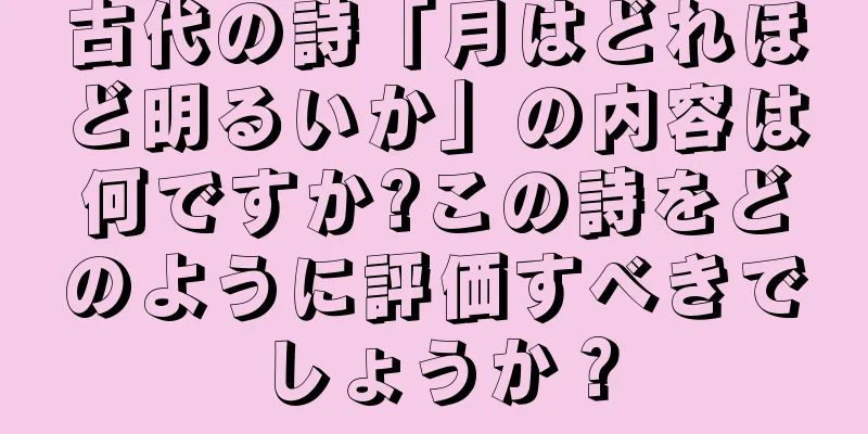 古代の詩「月はどれほど明るいか」の内容は何ですか?この詩をどのように評価すべきでしょうか？
