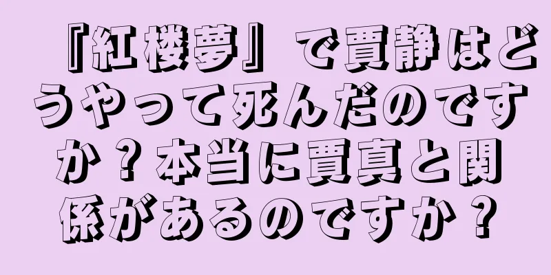 『紅楼夢』で賈静はどうやって死んだのですか？本当に賈真と関係があるのですか？