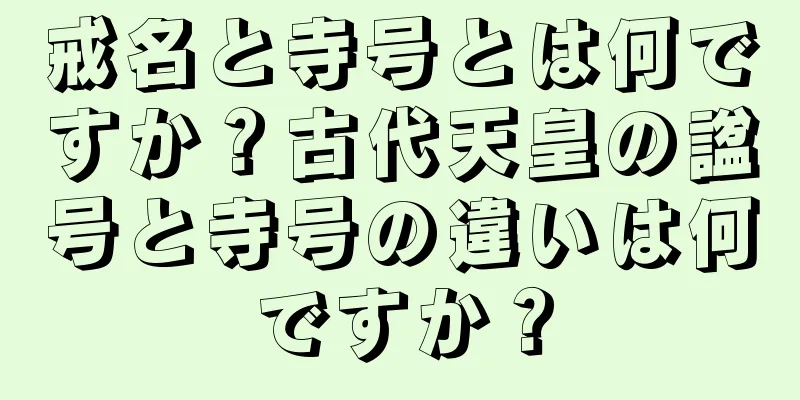 戒名と寺号とは何ですか？古代天皇の諡号と寺号の違いは何ですか？