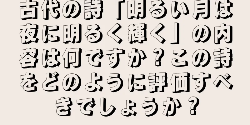 古代の詩「明るい月は夜に明るく輝く」の内容は何ですか？この詩をどのように評価すべきでしょうか？