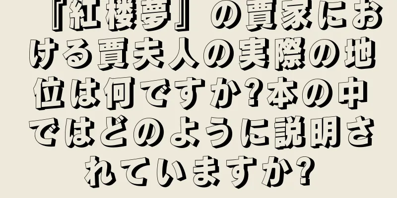 『紅楼夢』の賈家における賈夫人の実際の地位は何ですか?本の中ではどのように説明されていますか?