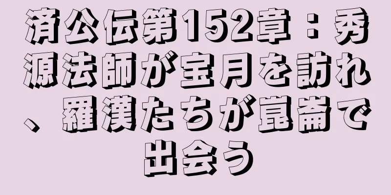 済公伝第152章：秀源法師が宝月を訪れ、羅漢たちが崑崙で出会う
