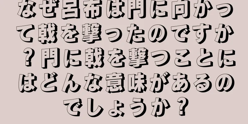 なぜ呂布は門に向かって戟を撃ったのですか？門に戟を撃つことにはどんな意味があるのでしょうか？