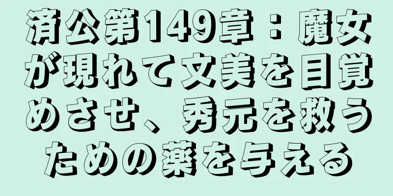 済公第149章：魔女が現れて文美を目覚めさせ、秀元を救うための薬を与える