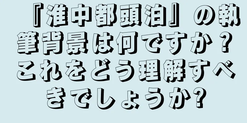 『淮中都頭泊』の執筆背景は何ですか？これをどう理解すべきでしょうか?