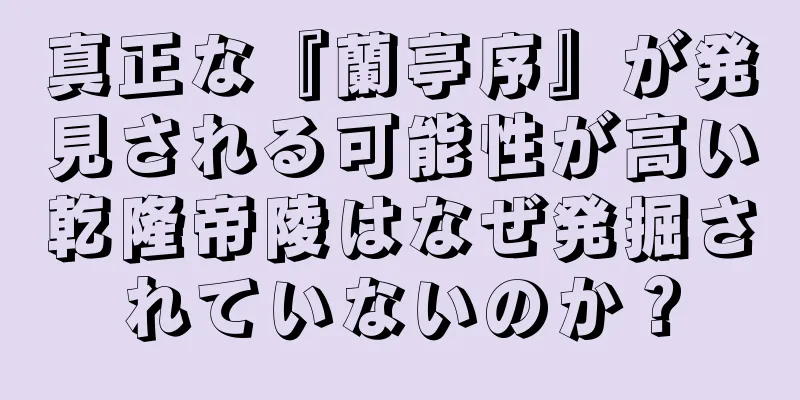 真正な『蘭亭序』が発見される可能性が高い乾隆帝陵はなぜ発掘されていないのか？