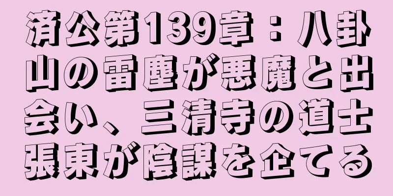 済公第139章：八卦山の雷塵が悪魔と出会い、三清寺の道士張東が陰謀を企てる