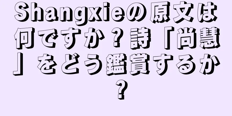 Shangxieの原文は何ですか？詩「尚慧」をどう鑑賞するか？
