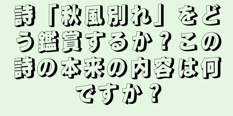 詩「秋風別れ」をどう鑑賞するか？この詩の本来の内容は何ですか？